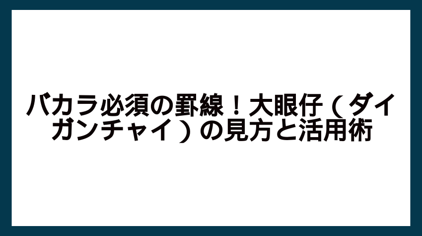 バカラ必須の罫線！大眼仔（ダイガンチャイ）の見方と活用術