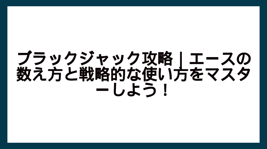 ブラックジャック攻略｜エースの数え方と戦略的な使い方をマスターしよう！
