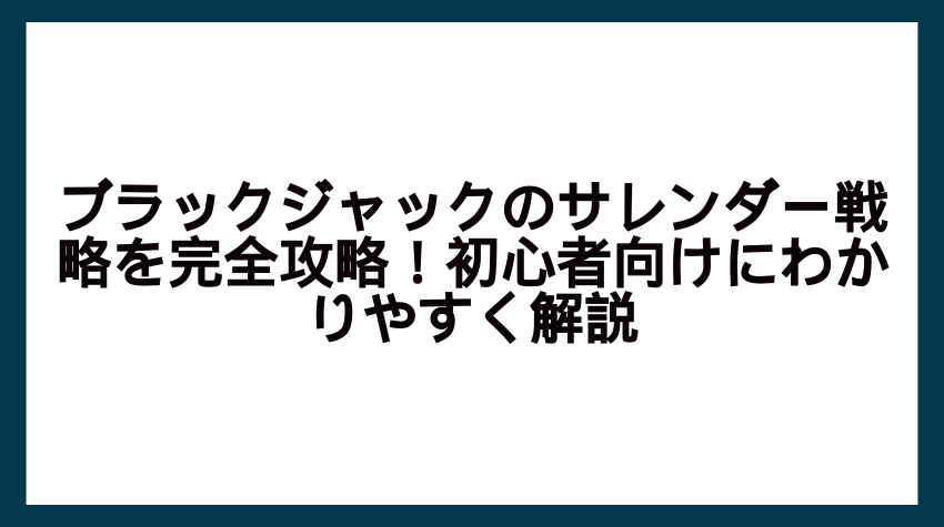 ブラックジャックのサレンダー戦略を完全攻略！初心者向けにわかりやすく解説