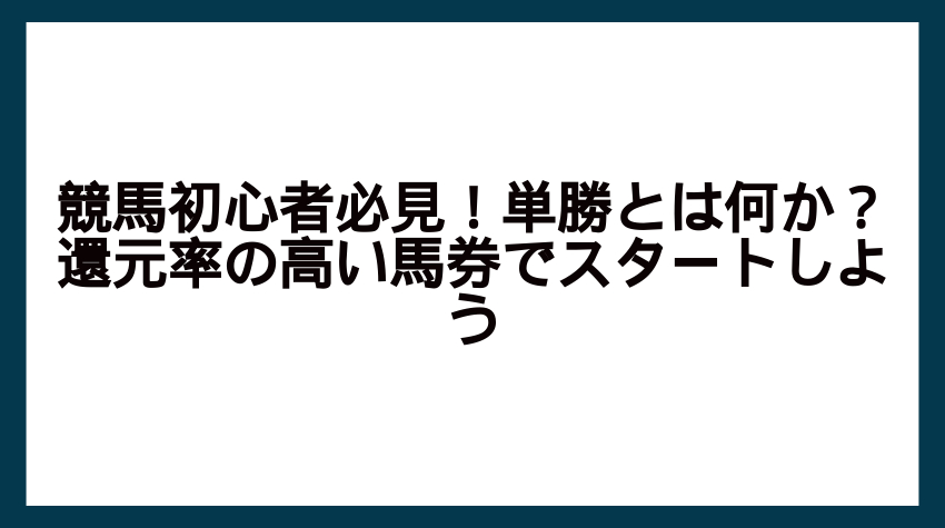 競馬初心者必見！単勝とは何か？還元率の高い馬券でスタートしよう