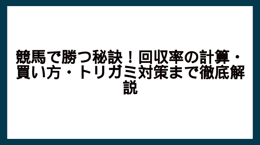 競馬で勝つ秘訣！回収率の計算・買い方・トリガミ対策まで徹底解説