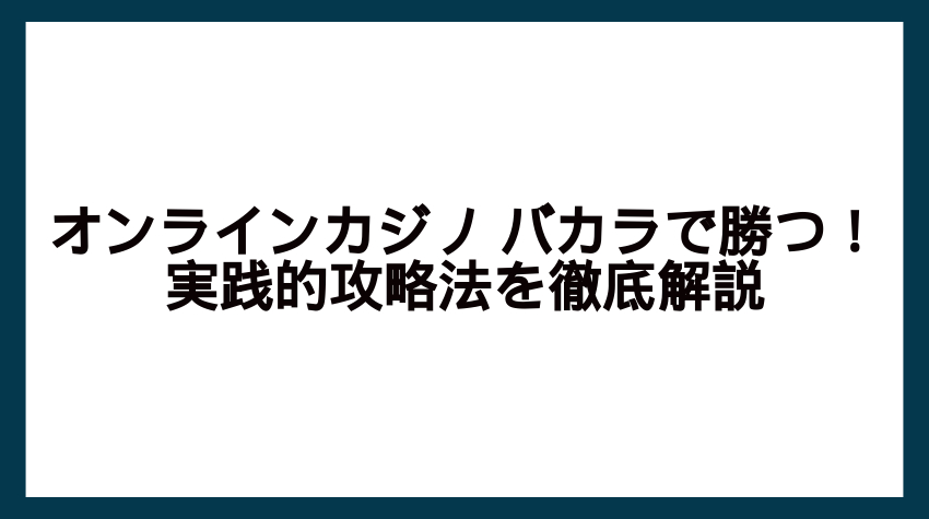 オンラインカジノ バカラで勝つ！実践的攻略法を徹底解説