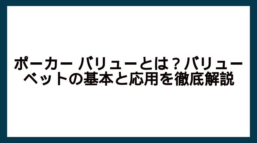 ポーカー バリューとは？バリューベットの基本と応用を徹底解説