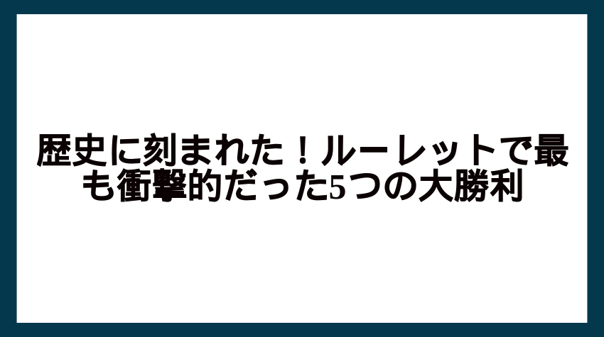 歴史に刻まれた！ルーレットで最も衝撃的だった5つの大勝利