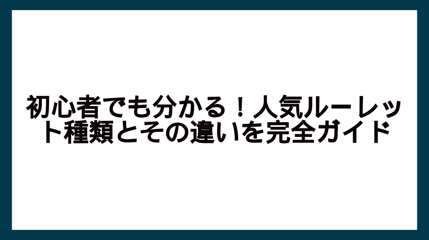 初心者でも分かる！人気ルーレット種類とその違いを完全ガイド